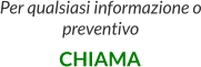 Per qualsiasi informazione o preventivo  CHIAMA